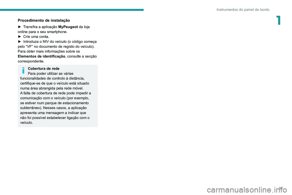 PEUGEOT 3008 2021 Manual de utilização (in Portuguese) 27
Instrumentos do painel de bordo
1Procedimento de instalação
► Transfira a aplicação MyPeugeot da loja
online para o seu smartphone.
►
Crie uma conta.
►
Introduza o NIV do veículo ( PEUGEOT 3008 2021 Manual de utilização (in Portuguese) 27
Instrumentos do painel de bordo
1Procedimento de instalação
► Transfira a aplicação MyPeugeot da loja
online para o seu smartphone.
►
Crie uma conta.
►
Introduza o NIV do veículo (