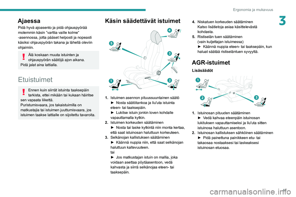 PEUGEOT 3008 2021  Omistajan Käsikirja (in Finnish) 43
Ergonomia ja mukavuus
3Ajaessa
Pidä hyvä ajoasento ja pidä ohjauspyörää 
molemmin käsin ”varttia vaille kolme” 
-asennossa, jotta pääset helposti ja nopeasti 
käsiksi ohjauspyörän t