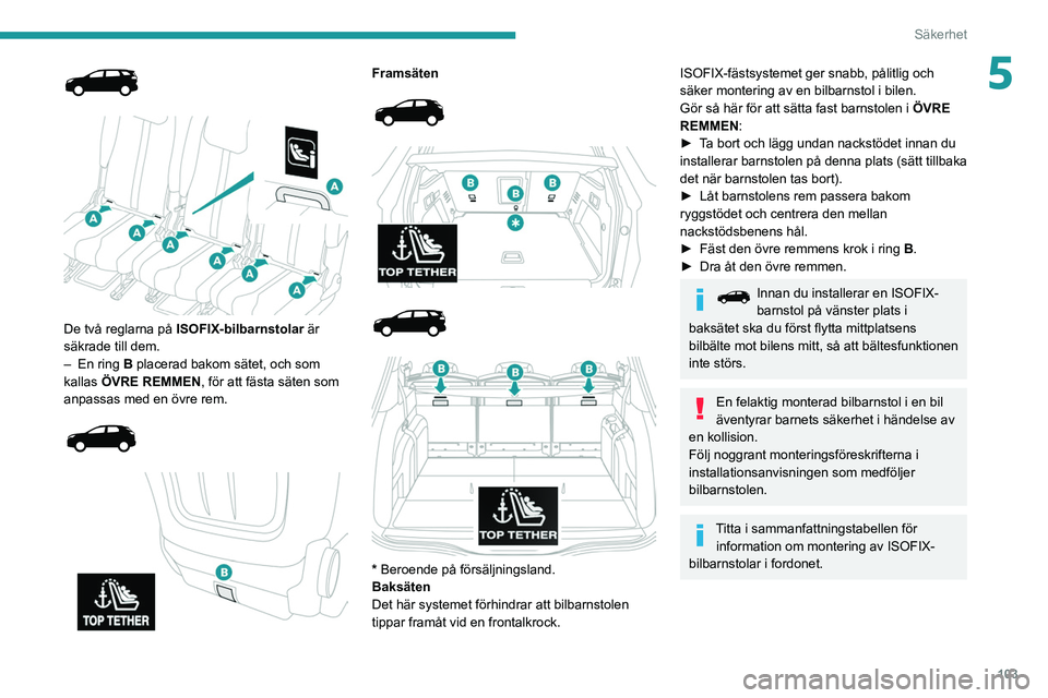 PEUGEOT 3008 2021  Bruksanvisningar (in Swedish) 103
Säkerhet
5
 
 
 
De två reglarna på  ISOFIX-bilbarnstolar  är 
säkrade till dem.
–
 
En ring
   B placerad bakom sätet, och som 
kallas ÖVRE REMMEN, för att fästa säten som 
anpassas m