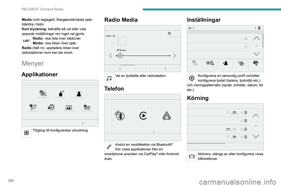 PEUGEOT 3008 2021  Bruksanvisningar (in Swedish) 226
PEUGEOT Connect Radio
Media (vrid reglaget): föregående/nästa spår, 
bläddra i listor.
Kort tryckning: bekräfta ett val eller visa 
sparade inställningar om inget val gjorts.
Radio: visa li
