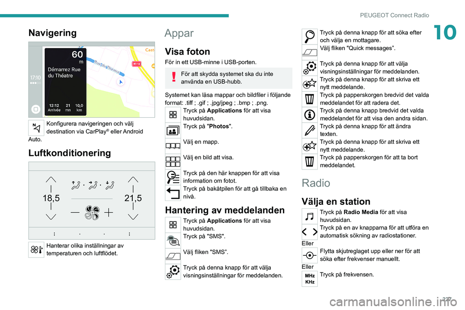 PEUGEOT 3008 2021  Bruksanvisningar (in Swedish) 227
PEUGEOT Connect Radio
10Navigering 
 
Konfigurera navigeringen och välj 
destination via CarPlay®  eller Android 
Auto.
Luftkonditionering 
21,518,5
 
Hanterar olika inställningar av 
temperatu