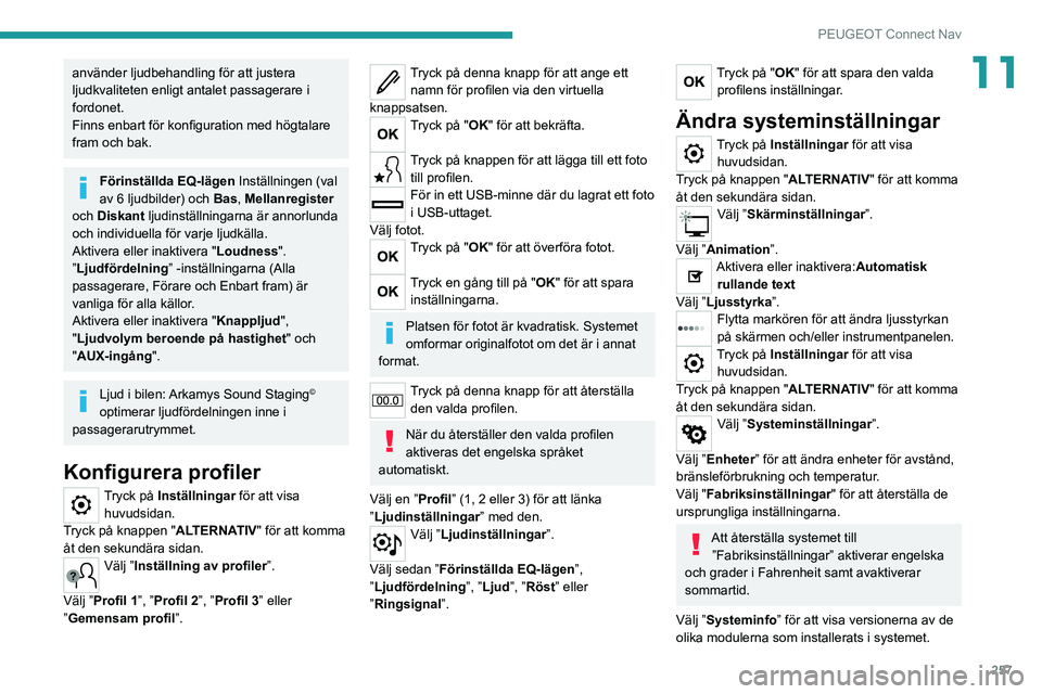 PEUGEOT 3008 2021 Bruksanvisningar (in Swedish) 257
PEUGEOT Connect Nav
11använder ljudbehandling för att justera
ljudkvaliteten enligt antalet passagerare i
fordonet.
Finns enbart för konfiguration med högtalare
fram och bak.
Förinställda PEUGEOT 3008 2021 Bruksanvisningar (in Swedish) 257
PEUGEOT Connect Nav
11använder ljudbehandling för att justera
ljudkvaliteten enligt antalet passagerare i
fordonet.
Finns enbart för konfiguration med högtalare
fram och bak.
Förinställda