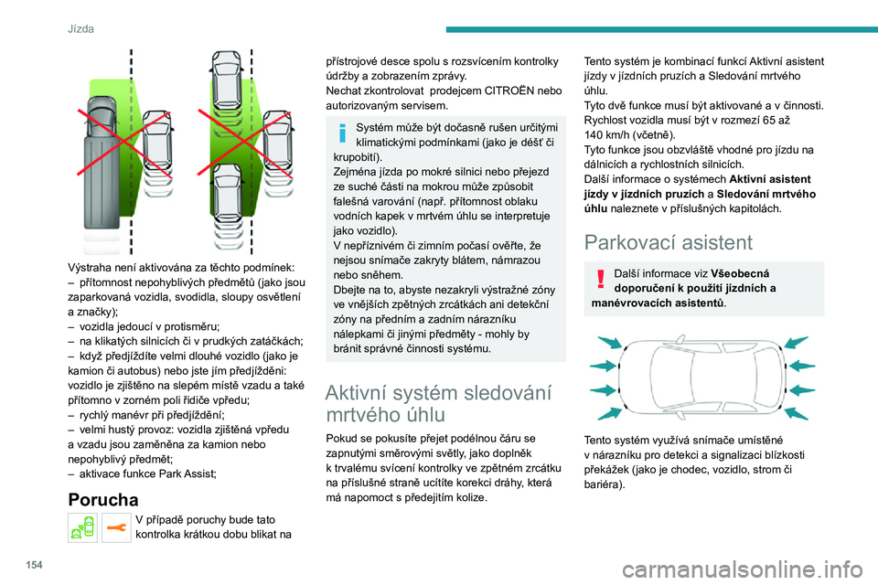 PEUGEOT 3008 2021 Návod na použití (in Czech) 154
Jízda
Výstraha není aktivována za těchto podmínek:– přítomnost nepohyblivých předmětů (jako jsou zaparkovaná vozidla, svodidla, sloupy osvětlení
a značky);
– vozidla jedouc PEUGEOT 3008 2021 Návod na použití (in Czech) 154
Jízda
Výstraha není aktivována za těchto podmínek:– přítomnost nepohyblivých předmětů (jako jsou zaparkovaná vozidla, svodidla, sloupy osvětlení
a značky);
– vozidla jedouc