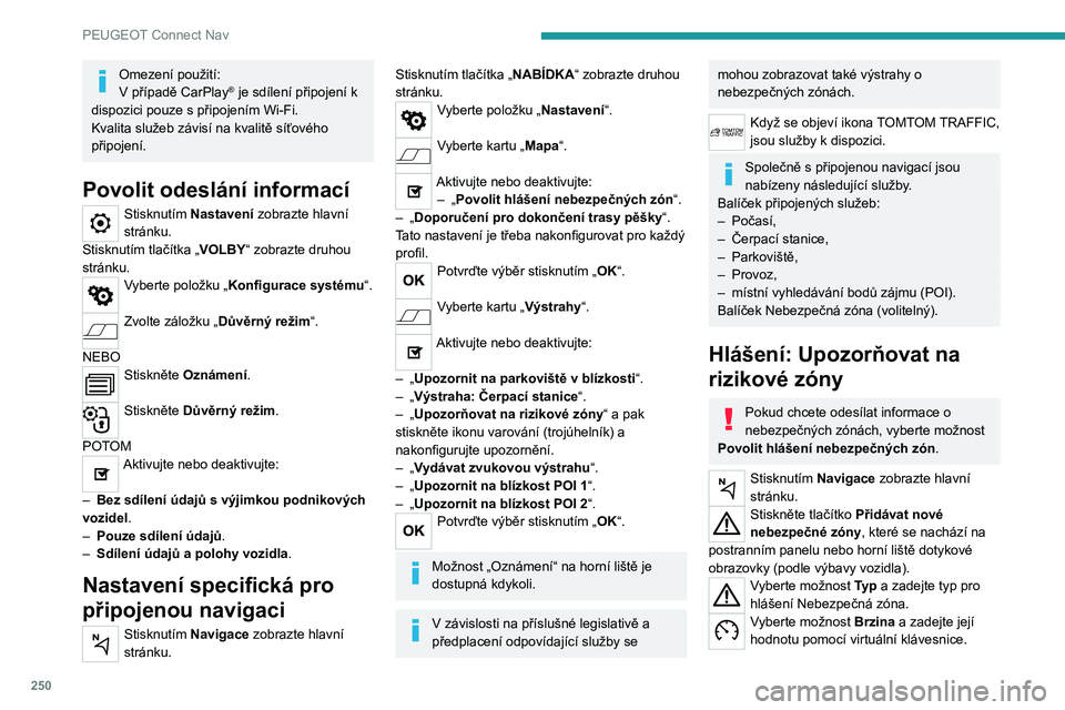 PEUGEOT 3008 2021  Návod na použití (in Czech) 250
PEUGEOT Connect Nav
Omezení použití:
V případě CarPlay® je sdílení připojení k 
dispozici pouze s připojením Wi-Fi.
Kvalita služeb závisí na kvalitě síťového 
připojení.
Povo