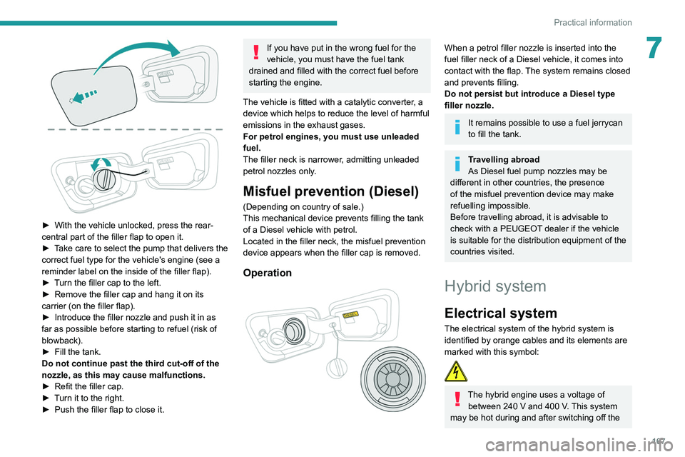 PEUGEOT 3008 2020  Owners Manual 167
Practical information
7
 
► With the vehicle unlocked, press the rear-
central part of the filler flap to open it.
►
 
T
 ake care to select the pump that delivers the 
correct fuel type for t