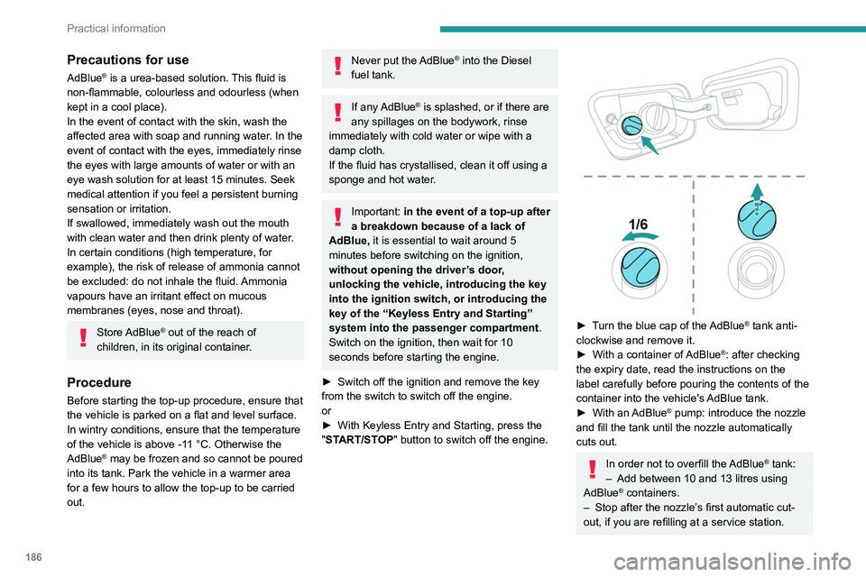 PEUGEOT 3008 2020  Owners Manual 186
Practical information
The system only registers AdBlue® top-ups of 
5 litres or more.
If  the AdBlue® tank is completely empty 
– which is confirmed by the message 
"Top up  AdBlue: Starti