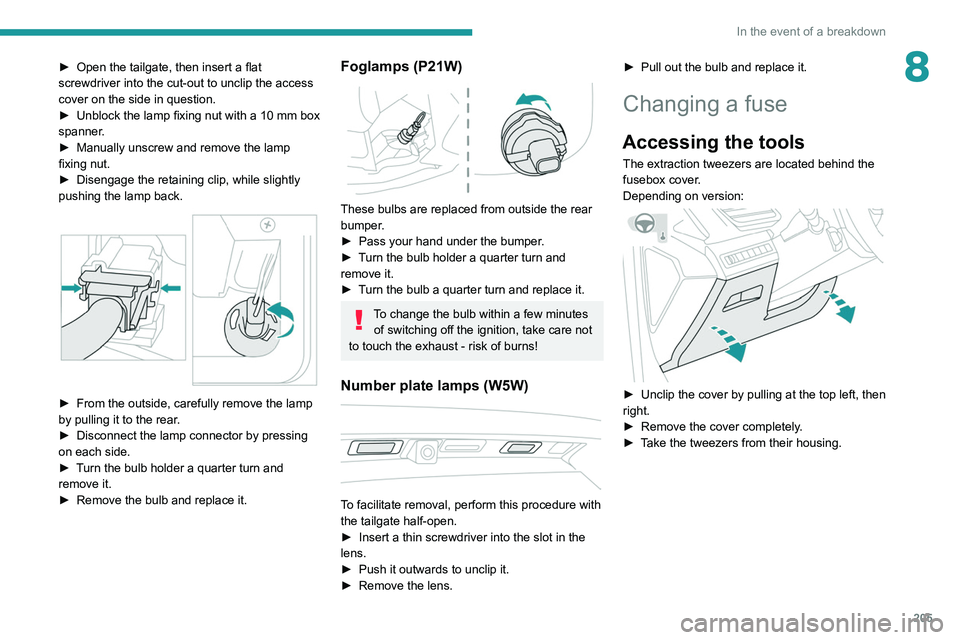 PEUGEOT 3008 2020  Owners Manual 205
In the event of a breakdown
8► Open the tailgate, then insert a flat 
screwdriver into the cut-out to unclip the access 
cover on the side in question.
►
 
Unblock the lamp fixing nut with a 1