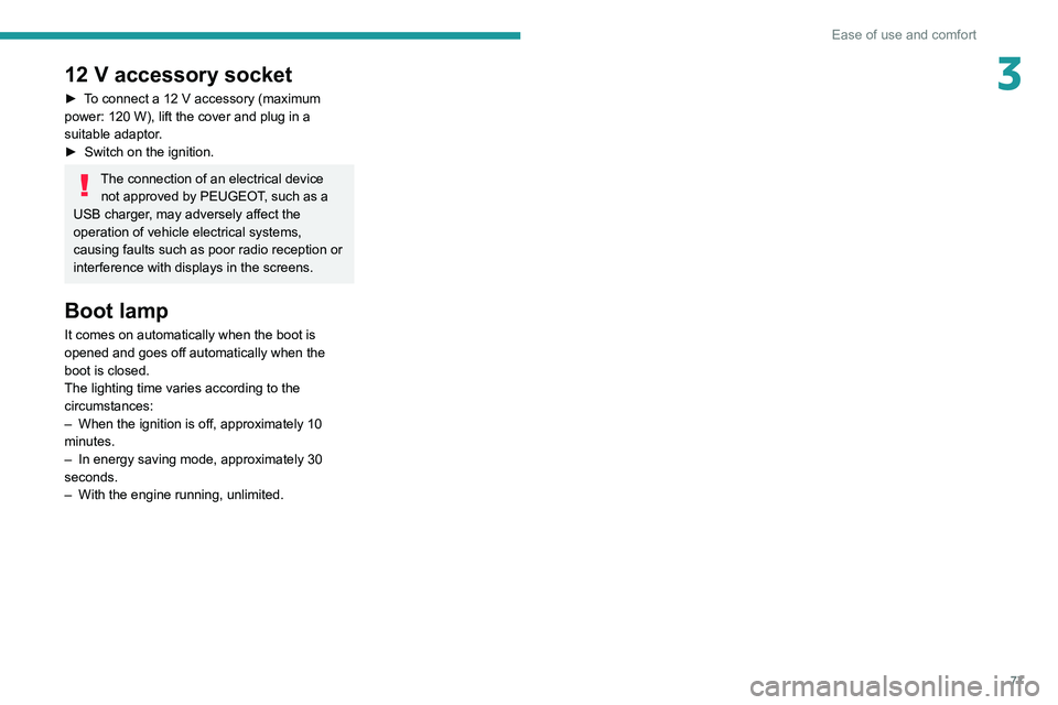 PEUGEOT 3008 2020 Manual PDF 77
Ease of use and comfort
312 V accessory socket
► To connect a 12 V accessory (maximum
power: 120 W), lift the cover and plug in a
suitable adaptor.
►
Switch on the ignition.
The connecti PEUGEOT 3008 2020 Manual PDF 77
Ease of use and comfort
312 V accessory socket
► To connect a 12 V accessory (maximum
power: 120 W), lift the cover and plug in a
suitable adaptor.
►
Switch on the ignition.
The connecti