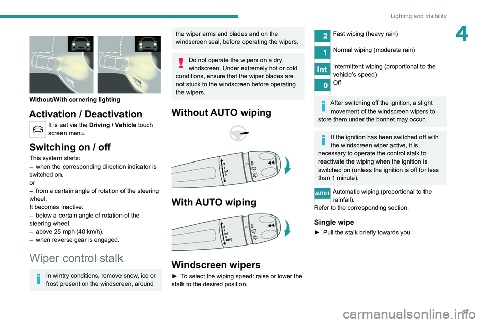 PEUGEOT 3008 2020 Manual Online 83
Lighting and visibility
4 
 
Without/With cornering lighting
Activation / Deactivation
It is set via the Driving / Vehicle touch 
screen menu.
Switching on / off
This system starts:
–  when the c