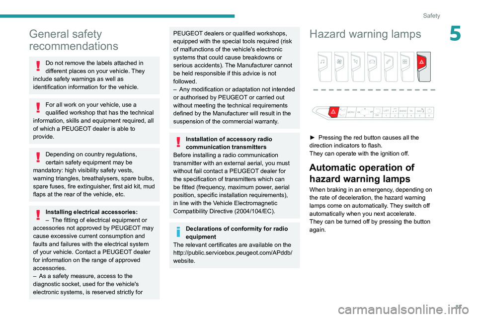 PEUGEOT 3008 2020 Manual Online 87
Safety
5General safety 
recommendations
Do not remove the labels attached in 
different places on your vehicle. They 
include safety warnings as well as 
identification information for the vehicle.