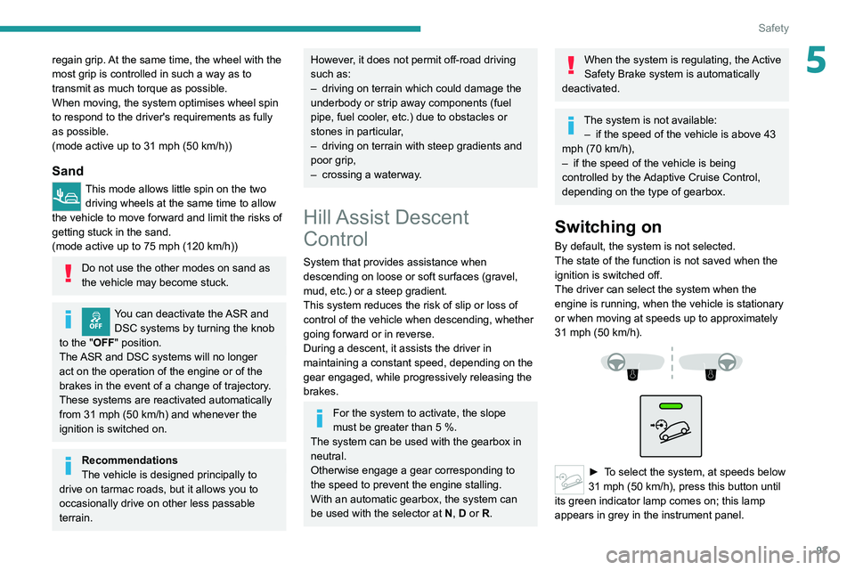 PEUGEOT 3008 2020  Owners Manual 93
Safety
5regain grip. At the same time, the wheel with the 
most grip is controlled in such a way as to 
transmit as much torque as possible.
When moving, the system optimises wheel spin 
to respond
