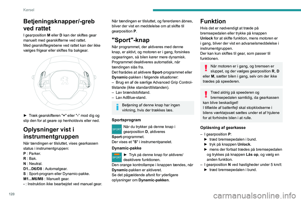 PEUGEOT 3008 2020  Brugsanvisning (in Danish) 120
Kørsel
Betjeningsknapper/-greb 
ved rattet
I gearposition M eller D kan der skiftes gear 
manuelt med gearskifterne ved rattet.
Med gearskiftegrebene ved rattet kan der ikke 
vælges frigear elle