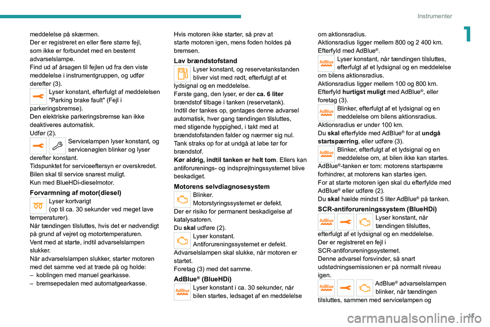 PEUGEOT 3008 2020  Brugsanvisning (in Danish) 13
Instrumenter
1meddelelse på skærmen.
Der er registreret en eller flere større fejl, 
som ikke er forbundet med en bestemt 
advarselslampe.
Find ud af årsagen til fejlen ud fra den viste 
meddel