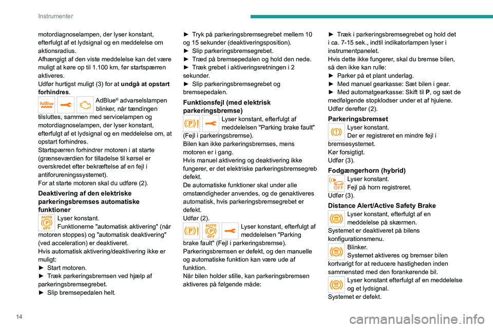 PEUGEOT 3008 2020  Brugsanvisning (in Danish) 14
Instrumenter
motordiagnoselampen, der lyser konstant, 
efterfulgt af et lydsignal og en meddelelse om 
aktionsradius.
Afhængigt af den viste meddelelse kan det være 
muligt at køre op til 1.100 