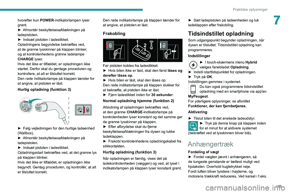 PEUGEOT 3008 2020  Brugsanvisning (in Danish) 169
Praktiske oplysninger
7hvorefter kun POWER-indikatorlampen lyser 
grønt.
►
 
Afmontér beskyttelsesafdækningen på 
ladepistolen.
►

 
Indsæt pistolen i ladestikket.
Opladningens begyndelse