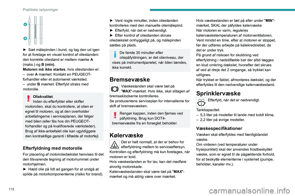 PEUGEOT 3008 2020  Brugsanvisning (in Danish) 178
Praktiske oplysninger
Påfyldning af rent vand er forbudt under 
alle omstændigheder (risiko for tilisning, 
kalkaflejringer mv.).
Dieselbrændstofadditiv 
(dieselmotor med 
partikelfilter)
Min. 