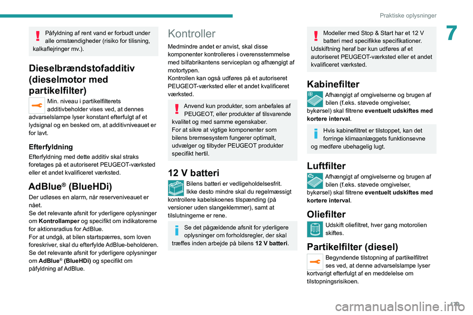 PEUGEOT 3008 2020  Brugsanvisning (in Danish) 179
Praktiske oplysninger
7Påfyldning af rent vand er forbudt under 
alle omstændigheder (risiko for tilisning, 
kalkaflejringer mv.).
Dieselbrændstofadditiv 
(dieselmotor med 
partikelfilter)
Min.