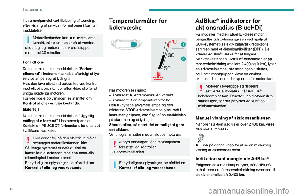 PEUGEOT 3008 2020  Brugsanvisning (in Danish) 18
Instrumenter
instrumentpanelet ved tilslutning af tænding, 
efter visning af serviceinformationen i form af 
meddelelser.
Motoroliestanden kan kun kontrolleres 
korrekt, når bilen holder på et v