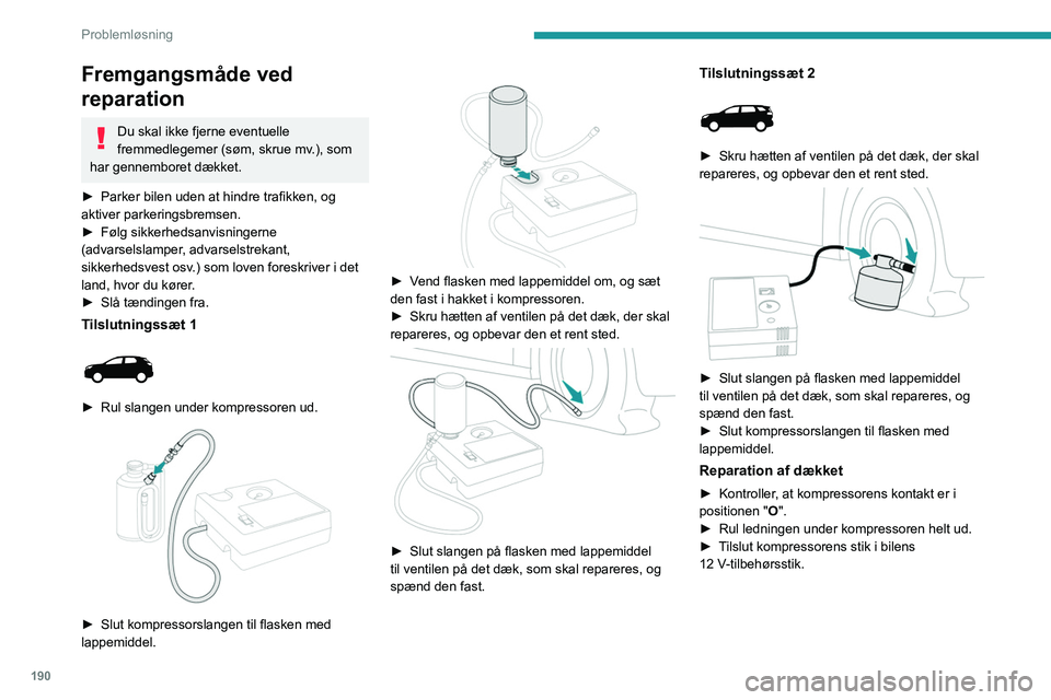 PEUGEOT 3008 2020 Brugsanvisning (in Danish) 190
Problemløsning
Fremgangsmåde ved
reparation
Du skal ikke fjerne eventuelle
fremmedlegemer (søm, skrue mv.), som
har gennemboret dækket.
►
Parker bilen uden at hindre trafikken, og
akti PEUGEOT 3008 2020 Brugsanvisning (in Danish) 190
Problemløsning
Fremgangsmåde ved
reparation
Du skal ikke fjerne eventuelle
fremmedlegemer (søm, skrue mv.), som
har gennemboret dækket.
►
Parker bilen uden at hindre trafikken, og
akti
