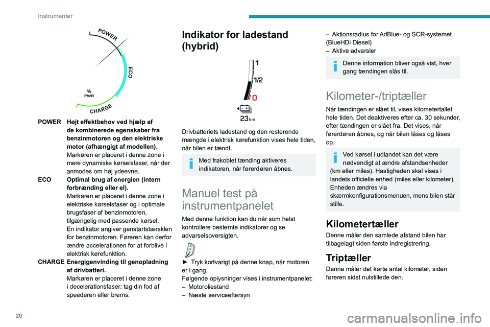 PEUGEOT 3008 2020  Brugsanvisning (in Danish) 20
Instrumenter
 
Nulstilling af triptælleren
► Tilslut tændingen, og tryk på knappen, indtil 
der vises nuller.
Indstilling af belysning i 
instrumentbordet
Model med sort/hvid skærm
Gør det m