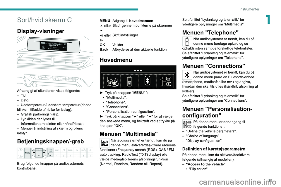 PEUGEOT 3008 2020  Brugsanvisning (in Danish) 23
Instrumenter
1Sort/hvid skærm C
Display-visninger 
 
Afhængigt af situationen vises følgende:
–  Tid.
–
  Dato.
–
 
Udetemperatur /udendørs temperatur (denne 
blinker i tilfælde af risik