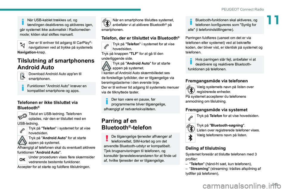 PEUGEOT 3008 2020  Brugsanvisning (in Danish) 243
PEUGEOT Connect Radio
11Når USB-kablet trækkes ud, og 
tændingen deaktiveres og aktiveres igen, 
går systemet ikke automatisk i Radiomedier-
mode; kilden skal skiftes manuelt.
Der er til enhve