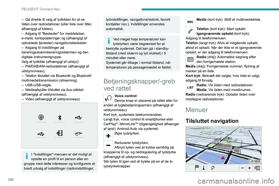 PEUGEOT 3008 2020  Brugsanvisning (in Danish) 250
PEUGEOT Connect Nav
Indtast navigationsindstillinger, og vælg 
en destination.
Anvend realtidstjenester afhængigt af udstyr.
Applikationer 
 
Kør nogle af din telefonapplikationer via 
CarPlay�