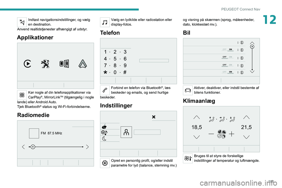 PEUGEOT 3008 2020  Brugsanvisning (in Danish) 251
PEUGEOT Connect Nav
12Indtast navigationsindstillinger, og vælg 
en destination.
Anvend realtidstjenester afhængigt af udstyr.
Applikationer 
 
Kør nogle af din telefonapplikationer via 
CarPla