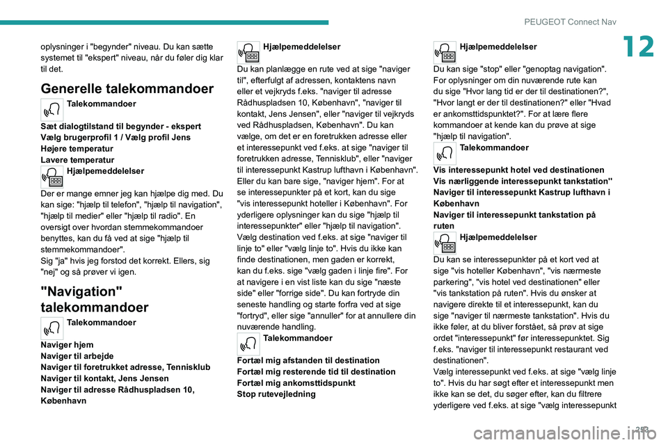 PEUGEOT 3008 2020  Brugsanvisning (in Danish) 253
PEUGEOT Connect Nav
12oplysninger i "begynder" niveau. Du kan sætte 
systemet til "ekspert" niveau, når du føler dig klar 
til det. 
Generelle talekommandoer
Talekommandoer 
Sæ