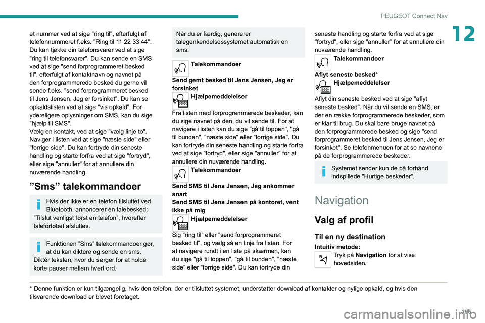 PEUGEOT 3008 2020  Brugsanvisning (in Danish) 255
PEUGEOT Connect Nav
12et nummer ved at sige "ring til", efterfulgt af 
telefonnummeret f.eks. "Ring til 11 22 33 44". 
Du kan tjekke din telefonsvarer ved at sige 
"ring til te