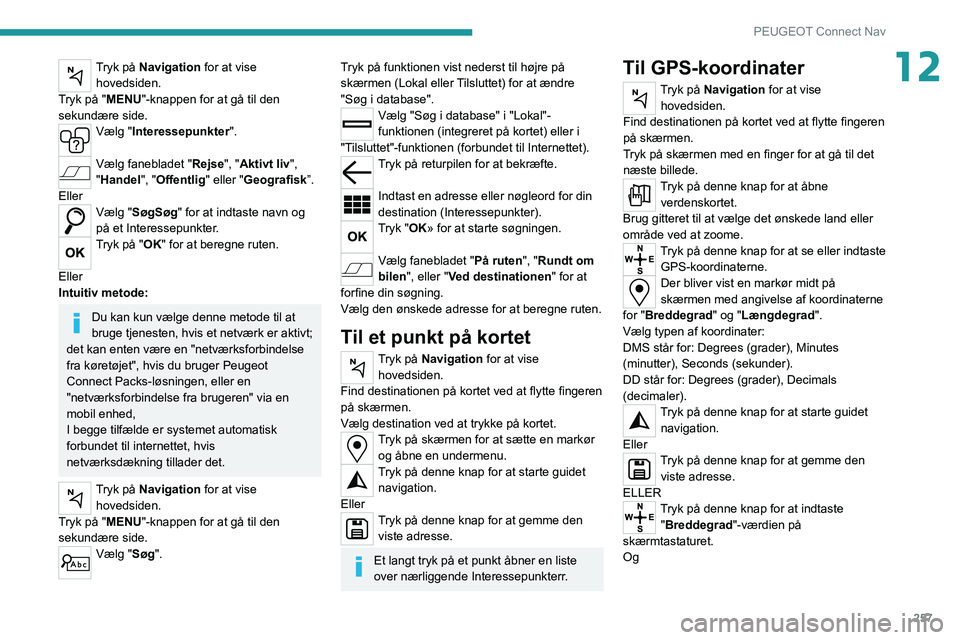 PEUGEOT 3008 2020  Brugsanvisning (in Danish) 257
PEUGEOT Connect Nav
12Tryk på Navigation for at vise hovedsiden.
Tryk på "MENU"-knappen for at gå til den 
sekundære side.
Vælg "Interessepunkter". 
Vælg fanebladet "Rejs