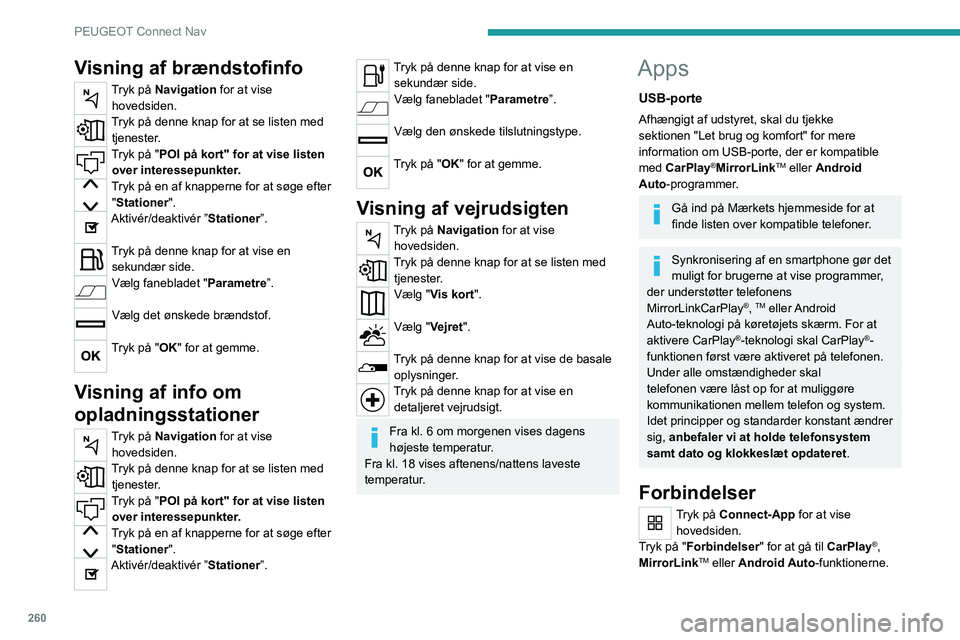 PEUGEOT 3008 2020  Brugsanvisning (in Danish) 260
PEUGEOT Connect Nav
CarPlay® telefonforbindelse
Tilslut en USB-ledning. Telefonen oplades, når den er tilsluttet med en 
USB-ledning.
Tryk på "Telefon" for at se  CarPlay®-brugerfladen