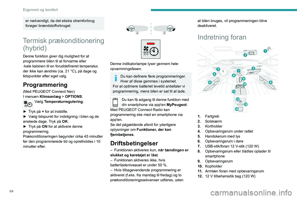 PEUGEOT 3008 2020  Brugsanvisning (in Danish) 64
Ergonomi og komfort
13.Opbevaringsrum eller blæser bagest
14. Der findes 230 V/50 Hz-tilbehørsstik
Solskærm
► Når klappen åbnes, mens tændingen er slået 
til, tændes spejllyset automatisk