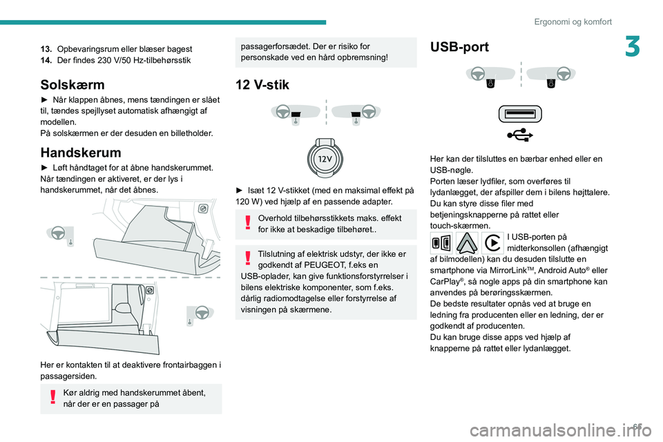 PEUGEOT 3008 2020  Brugsanvisning (in Danish) 65
Ergonomi og komfort
313.Opbevaringsrum eller blæser bagest
14. Der findes 230
  V/50   Hz-tilbehørsstik
Solskærm
► Når klappen åbnes, mens tændingen er  slået 
til, tændes spejllyset auto