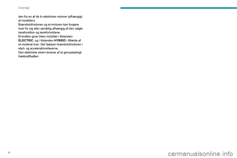 PEUGEOT 3008 2020  Brugsanvisning (in Danish) 6
Oversigt
den fra en af de to elektriske motorer (afhængigt 
af modellen).
Brændstofmotoren og el-motoren kan fungere 
hver for sig eller samtidig afhængig af den valgte 
kørefunktion og kørefor