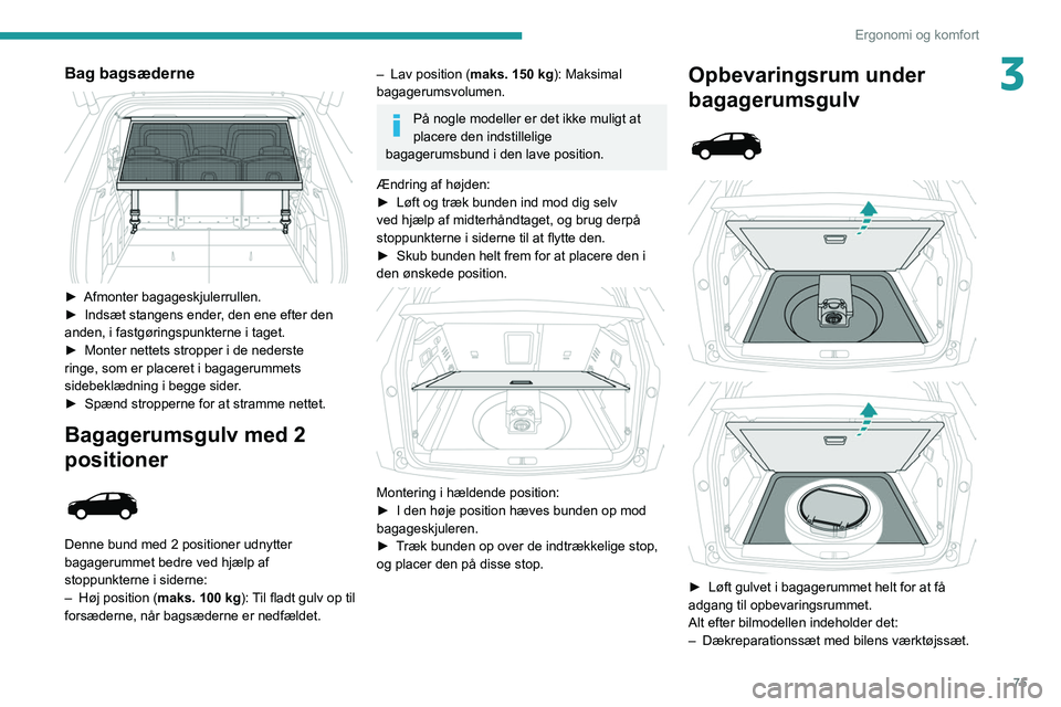 PEUGEOT 3008 2020  Brugsanvisning (in Danish) 75
Ergonomi og komfort
3Bag bagsæderne 
 
► Afmonter bagageskjulerrullen.
►  Indsæt stangens ender , den ene efter den 
anden, i fastgøringspunkterne i taget.
►
 
Monter nettets stropper i de