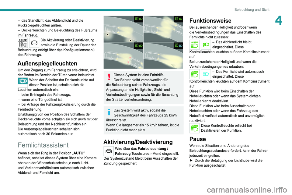 PEUGEOT 3008 2020  Betriebsanleitungen (in German) 87
Beleuchtung und Sicht
4– das Standlicht, das Abblendlicht und die 
Rückspiegelleuchten außen.
–
 
Deckenleuchten und Beleuchtung des Fußraums 
im Fahrzeug.
Die Aktivierung oder Deaktivierung
