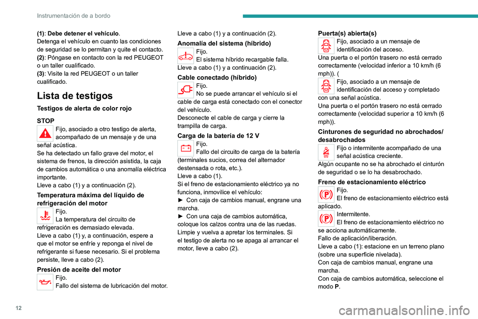 PEUGEOT 3008 2020  Manual del propietario (in Spanish) 12
Instrumentación de a bordo
(1): Debe detener el vehículo.
Detenga el vehículo en cuanto las condiciones 
de seguridad se lo permitan y quite el contacto.
(2): Póngase en contacto con la red PEU