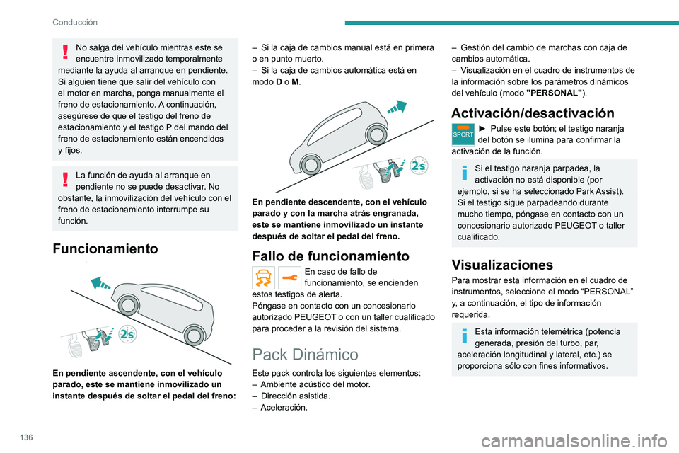 PEUGEOT 3008 2020 Manual del propietario (in Spanish) 136
Conducción
No salga del vehículo mientras este se
encuentre inmovilizado temporalmente
mediante la ayuda al arranque en pendiente.
Si alguien tiene que salir del vehículo con
el motor en mar PEUGEOT 3008 2020 Manual del propietario (in Spanish) 136
Conducción
No salga del vehículo mientras este se
encuentre inmovilizado temporalmente
mediante la ayuda al arranque en pendiente.
Si alguien tiene que salir del vehículo con
el motor en mar