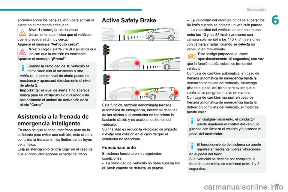 PEUGEOT 3008 2020 Manual del propietario (in Spanish) 161
Conducción
6acciones sobre los pedales, etc.) para activar la
alerta en el momento adecuado.
Nivel 1 (naranja): alerta visual
únicamente, que indica que el vehÃculo
que le precede está muy PEUGEOT 3008 2020 Manual del propietario (in Spanish) 161
Conducción
6acciones sobre los pedales, etc.) para activar la
alerta en el momento adecuado.
Nivel 1 (naranja): alerta visual
únicamente, que indica que el vehÃculo
que le precede está muy