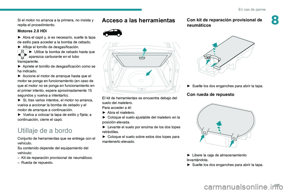 PEUGEOT 3008 2020 Manual del propietario (in Spanish) 207
En cas de panne
8Si el motor no arranca a la primera, no insista y
repita el procedimiento.
Motores 2.0 HDi
► Abra el capó y, si es necesario, suelte la tapa
de estilo para acceder a la bomba PEUGEOT 3008 2020 Manual del propietario (in Spanish) 207
En cas de panne
8Si el motor no arranca a la primera, no insista y
repita el procedimiento.
Motores 2.0 HDi
► Abra el capó y, si es necesario, suelte la tapa
de estilo para acceder a la bomba