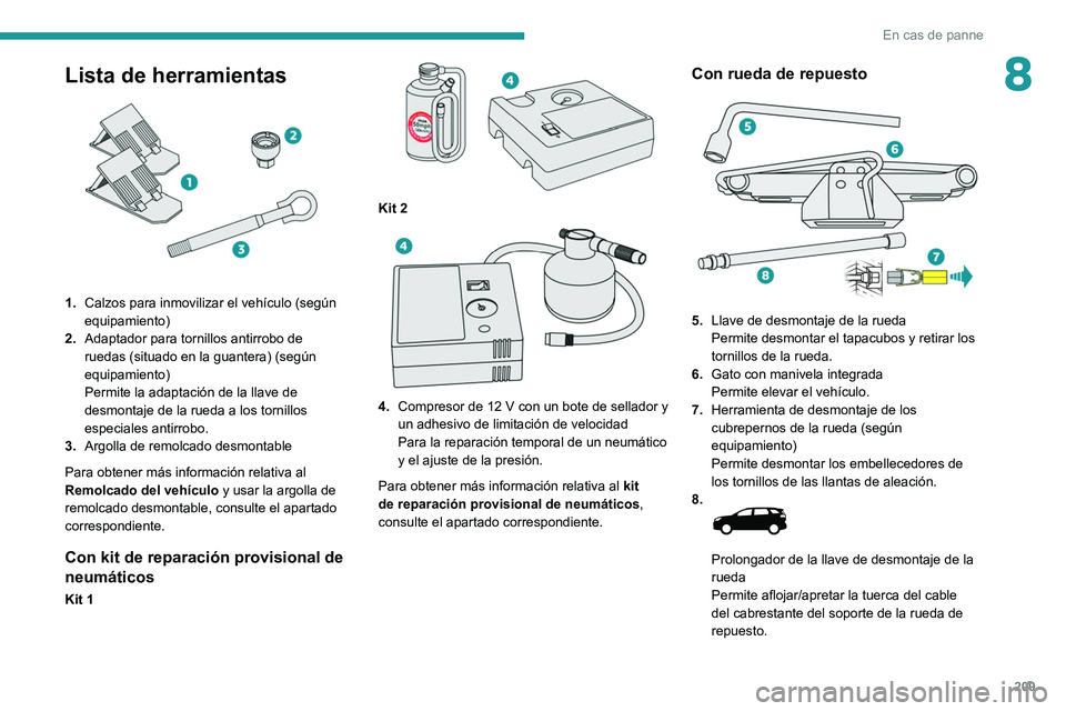 PEUGEOT 3008 2020 Manual del propietario (in Spanish) 209
En cas de panne
8Lista de herramientas
1.Calzos para inmovilizar el vehículo (según
equipamiento)
2. Adaptador para tornillos antirrobo de
ruedas (situado en la guantera) (según
equipamie PEUGEOT 3008 2020 Manual del propietario (in Spanish) 209
En cas de panne
8Lista de herramientas
1.Calzos para inmovilizar el vehículo (según
equipamiento)
2. Adaptador para tornillos antirrobo de
ruedas (situado en la guantera) (según
equipamie