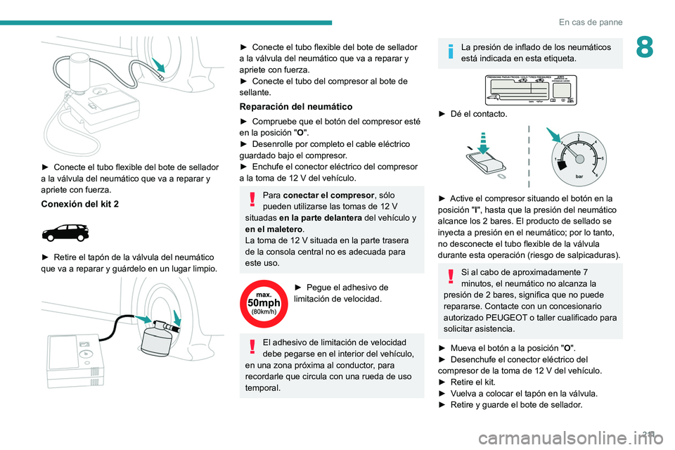 PEUGEOT 3008 2020 Manual del propietario (in Spanish) 2 11
En cas de panne
8
► Conecte el tubo flexible del bote de sellador
a la válvula del neumático que va a reparar y
apriete con fuerza.
Conexión del kit 2
► Retire el tapón de la válv PEUGEOT 3008 2020 Manual del propietario (in Spanish) 2 11
En cas de panne
8
► Conecte el tubo flexible del bote de sellador
a la válvula del neumático que va a reparar y
apriete con fuerza.
Conexión del kit 2
► Retire el tapón de la válv