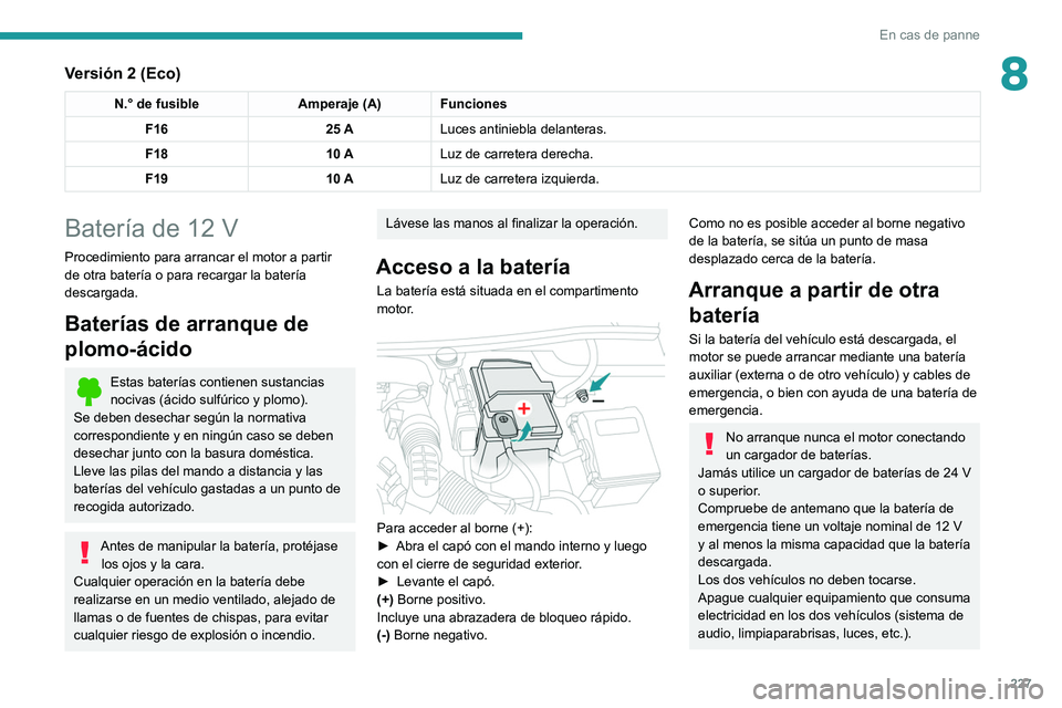 PEUGEOT 3008 2020 Manual del propietario (in Spanish) 227
En cas de panne
8Versión 2 (Eco)
N.° de fusibleAmperaje (A) Funciones
F16 25 ALuces antiniebla delanteras.
F18 10 ALuz de carretera derecha.
F19 10 ALuz de carretera izquierda.
Batería de 12 V
PEUGEOT 3008 2020 Manual del propietario (in Spanish) 227
En cas de panne
8Versión 2 (Eco)
N.° de fusibleAmperaje (A) Funciones
F16 25 ALuces antiniebla delanteras.
F18 10 ALuz de carretera derecha.
F19 10 ALuz de carretera izquierda.
Batería de 12 V