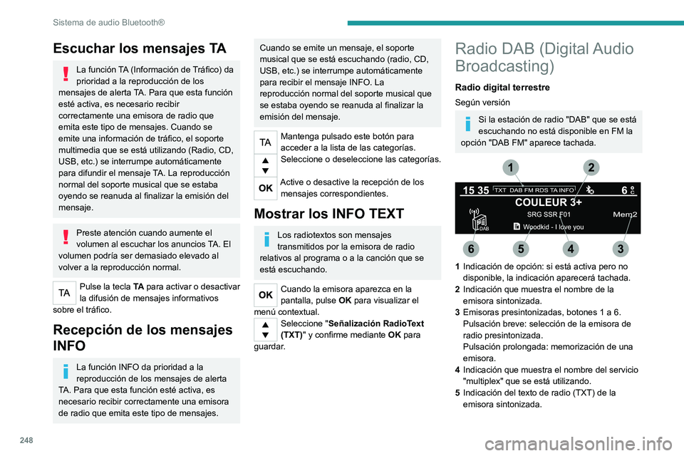PEUGEOT 3008 2020 Manual del propietario (in Spanish) 248
Sistema de audio Bluetooth®
6Representa la potencia de la señal de la
banda que se está escuchando.
Al cambiar de región, se recomienda
actualizar la lista de emisoras de radio
presintoniza PEUGEOT 3008 2020 Manual del propietario (in Spanish) 248
Sistema de audio Bluetooth®
6Representa la potencia de la señal de la
banda que se está escuchando.
Al cambiar de región, se recomienda
actualizar la lista de emisoras de radio
presintoniza