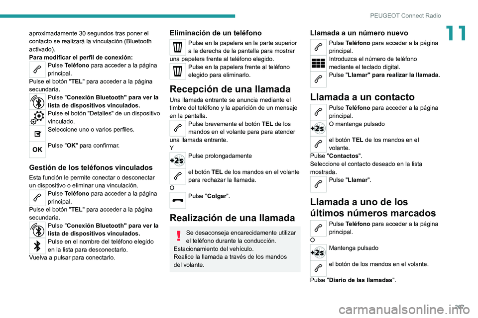 PEUGEOT 3008 2020  Manual del propietario (in Spanish) 267
PEUGEOT Connect Radio
11aproximadamente 30 segundos tras poner el 
contacto se realizará la vinculación (Bluetooth 
activado).
Para modificar el perfil de conexión:
Pulse Teléfono para acceder