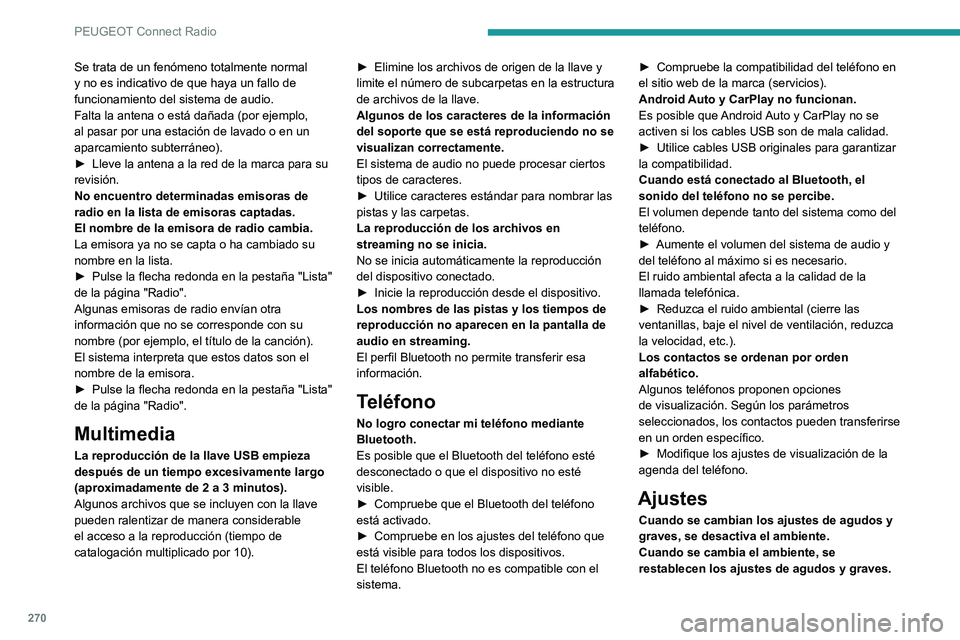 PEUGEOT 3008 2020 Manual del propietario (in Spanish) 270
PEUGEOT Connect Radio
Se trata de un fenómeno totalmente normal
y no es indicativo de que haya un fallo de
funcionamiento del sistema de audio.
Falta la antena o está dañada (por ejemplo,
al PEUGEOT 3008 2020 Manual del propietario (in Spanish) 270
PEUGEOT Connect Radio
Se trata de un fenómeno totalmente normal
y no es indicativo de que haya un fallo de
funcionamiento del sistema de audio.
Falta la antena o está dañada (por ejemplo,
al
