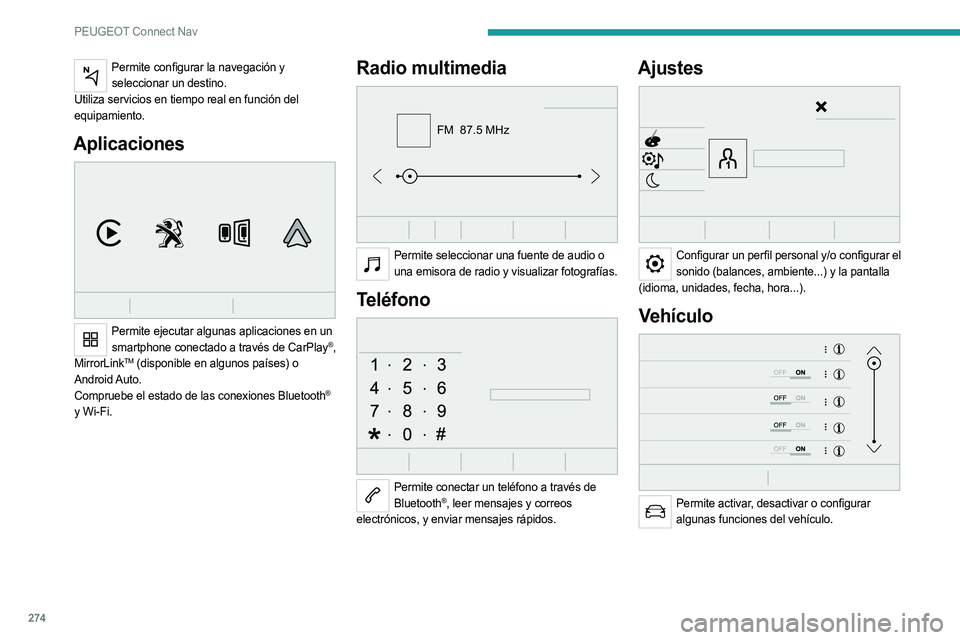 PEUGEOT 3008 2020  Manual del propietario (in Spanish) 274
PEUGEOT Connect Nav
Permite configurar la navegación y seleccionar un destino.
Utiliza servicios en tiempo real en función del 
equipamiento.
Aplicaciones 
 
Permite ejecutar algunas aplicacione