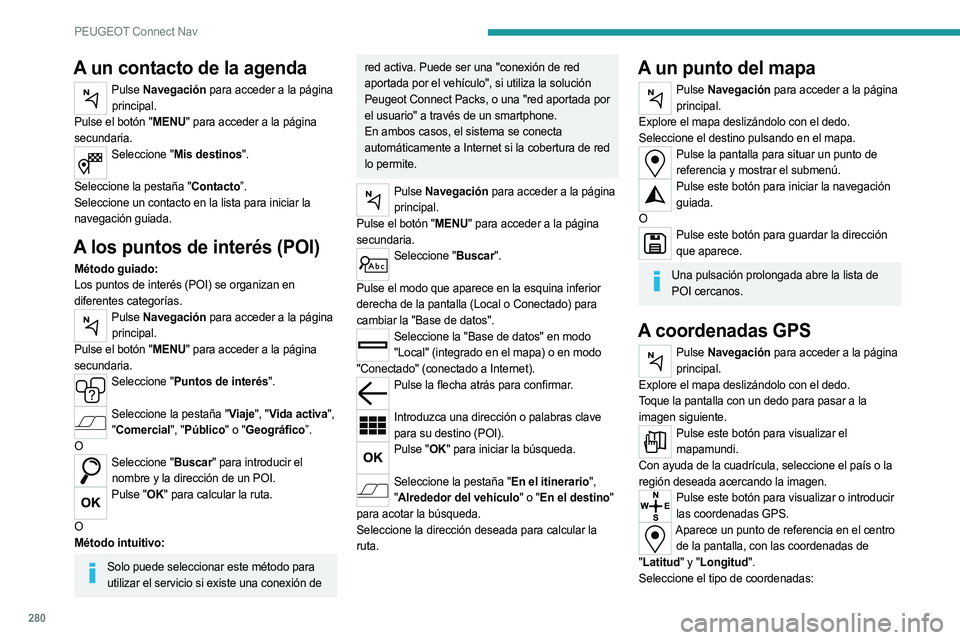 PEUGEOT 3008 2020  Manual del propietario (in Spanish) 280
PEUGEOT Connect Nav
A un contacto de la agenda
Pulse Navegación para acceder a la página 
principal.
Pulse el botón "MENU" para acceder a la página 
secundaria.
Seleccione "Mis des