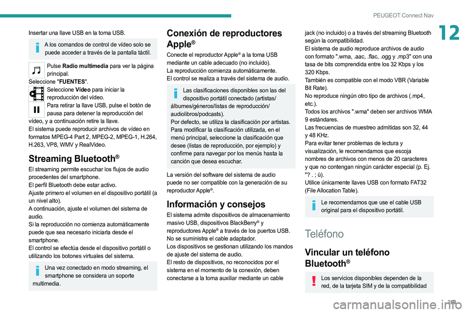 PEUGEOT 3008 2020  Manual del propietario (in Spanish) 289
PEUGEOT Connect Nav
12Insertar una llave USB en la toma USB.
A los comandos de control de vídeo solo se puede acceder a través de la pantalla táctil.
Pulse  Radio multimedia para ver la página
